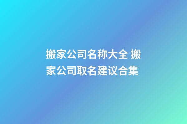 搬家公司名称大全 搬家公司取名建议合集-第1张-公司起名-玄机派